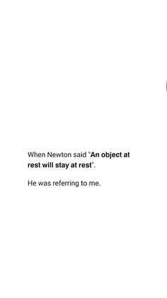 a black and white photo with the words, when newton said an object at rest will stay at rest he was refering to me