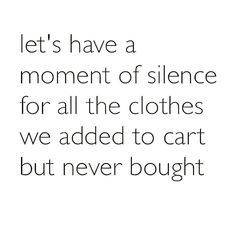 a quote that reads let's have a moment of science for all the clothes we added to cart but never bought