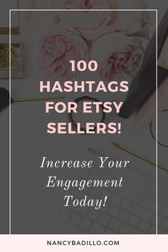 the words, 100 hashtags for etsy sellers increase your engagement today with pink flowers