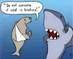 a shark and a seal are in the water with their mouths open to each other, one is saying do not consume if seal is broken