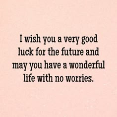 a quote that reads, i wish you a very good luck for the future and may you have a wonderful life with no wo