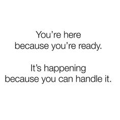 the words you're here because you're ready it's happening because you can handle it