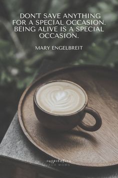 a cup of coffee sitting on top of a wooden tray with a quote above it that reads, don't give anything for a special occasion being alive is special