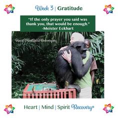 a man holding a chimpan in his arms with the caption, week 3 gratitude if the only prayer you said was thank that would be enough