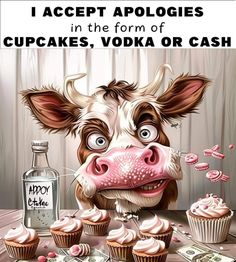 a cow is surrounded by cupcakes, vodka and money with the caption i accept apologies in the form of cupcakes, vodka or cash