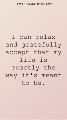 a quote that reads i can relax and gratefully accept that my life is exactly the way it's meant to be