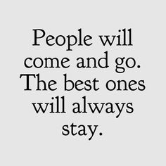 the quote people will come and go, the best ones will always stay on top