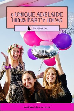 three girls holding up balloons with the words, unique adeladie hens party ideas