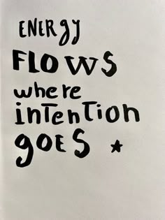 the words energy flows where intention goes written on a piece of white paper with black ink