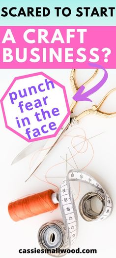 scissors, tape and thread with text that reads scared to start a craft business? punch fear in the face