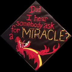 a graduation cap with the words did i hear somebody ask for a mirracle?