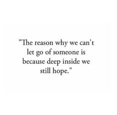 the reason why we can't let go of someone is because deep inside we still hope