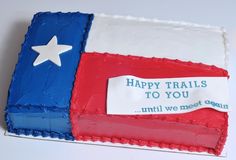 a cake decorated to look like the flag of texas with a message on it that says happy trails to you until we meet again