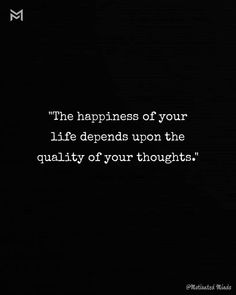 the happiness of your life demands upon the quality of your thoughts