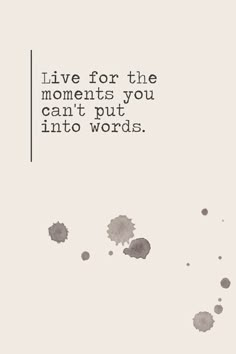 the words live for the moments you can't put into words