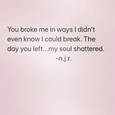 a pink background with a quote on it that says, you broke me in ways i didn't even know i could break the day you left my soul shattered