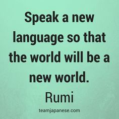 a quote from rumi that reads speak a new language so that the world will be a new world