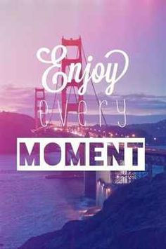 the words enjoy every moment in front of a bridge