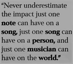 a quote that reads never underestinate the impact just one note can have on a song, just one person, and just one musician can have on the world