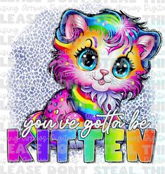 a colorful kitten with the words, you're got to be kitten on it