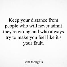 a quote from sam thoughts on the subject of his book, keep your distance from people who will never admit they're wrong and who always try to make you feel like it's your fault