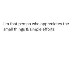 the words i'm that person who appreciates the small things & simple efforts