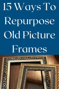 three frames with the words 15 ways to repurpose old picture frames