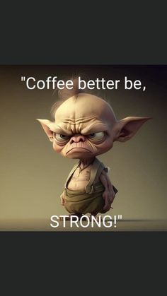 a cartoon character with the caption coffee better be, strong