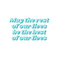 a quote that says, may the rest of your lives be the best of our lives