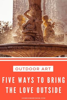 a fountain with the words outdoor art five ways to bring the love outside