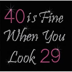 the words 40 is me when you look 29 are in pink and white on black