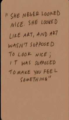 a piece of paper with writing on it that says, i she never looked nice she looked like art and art