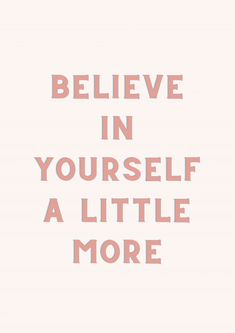 the words believe in yourself, a little more