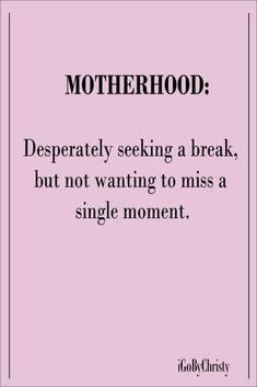 a quote that says, motherhood desperately seeking a break, but not wanting to miss a single moment