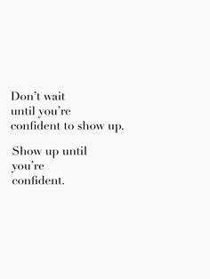 a white background with the words don't wait until you're confident to show up show up until you're confident