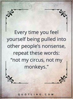 a quote that reads every time you feel yourself being pulled into other people's nonsenses, repeat these words not my circus, not my monkeys