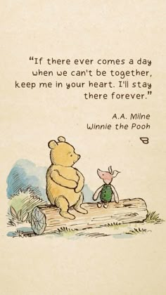 winnie the pooh and piglet are sitting on a log in front of a quote that says, if there ever comes a day when we can't be together, keep me in your heart