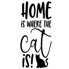 a black and white poster with the words home is where the cat is on it