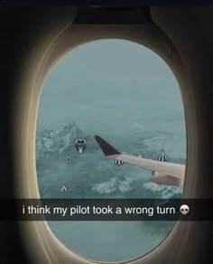 an airplane window with the words i think my pilot took a wrong turn