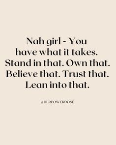 a quote that says, nah girl you have what it takes stand in that own that believe