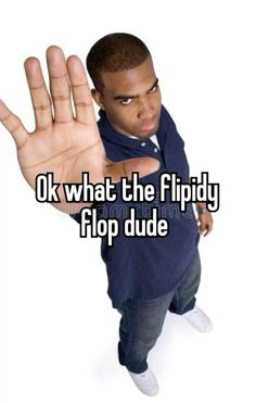 a man with his hand up and the words ok what the flippy flop dude