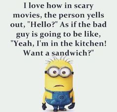 a minion with the caption i love how in scary movies, the person yells out, hello? as if the bad guy is going to be like yeah, yeah, i'm in the kitchen