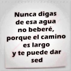 the words are written in black and white on a piece of paper that says, nunca digas de esa agua no bebere, porque el camino