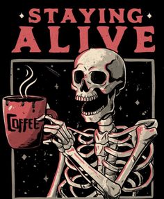 a skeleton holding a cup of coffee with the words staying alive on it's side