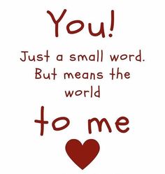 a quote that says you just a small word but means the world to me