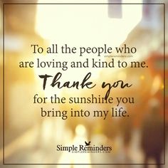 a quote that reads to all the people who are loving and kind to me, thank you for the sunshine you bring into my life