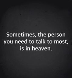 a black and white photo with the quote sometimes, the person you need to talk to most, is in heaven