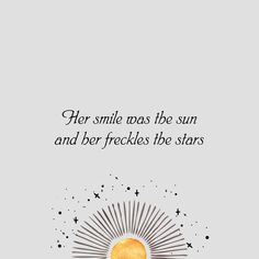 the sun and stars are in front of a gray background with an inscription that reads, her smile was the sun and her freckles the stars