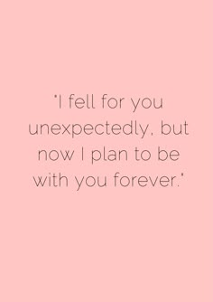 a pink background with the words i fell for you unexpectedly, but now i plan to be with you forever