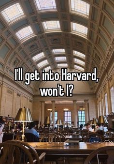 a large room filled with tables and chairs next to a ceiling that says i'll get into harvard, won't?